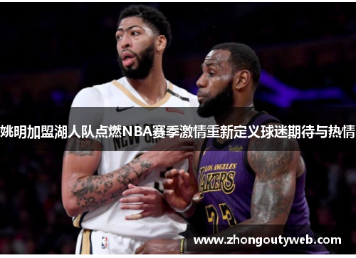 姚明加盟湖人队点燃NBA赛季激情重新定义球迷期待与热情